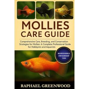 GREENWOOD, RAPHAEL MOLLIES CARE GUIDE: Comprehensive Care, Breeding, and Conservation Strategies for Mollies: A Complete Professional Guide for Hobbyists and Aquarists GREENWOOD, RAPHAEL MOLLIES CARE GUIDE: Comprehensive Care, Breeding, and Conservation Strategies for Mollies: A Complete Professional Guide for Hobbyists and Aquarists