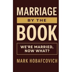 HOBAFCOVICH, MARK MARRIAGE BY THE BOOK: WE’RE MARRIED, NOW WHAT? HOBAFCOVICH, MARK MARRIAGE BY THE BOOK: WE’RE MARRIED, NOW WHAT?