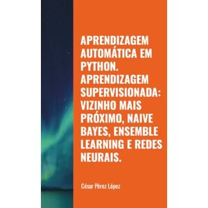 Perez APRENDIZAGEM AUTOMÁTICA EM PYTHON. APRENDIZAGEM SUPERVISIONADA: VIZINHO MAIS PRÓXIMO, NAIVE BAYES, ENSEMBLE LEARNING E REDES NEURAIS. Perez APRENDIZAGEM AUTOMÁTICA EM PYTHON. APRENDIZAGEM SUPERVISIONADA: VIZINHO MAIS PRÓXIMO, NAIVE BAYES, ENSEMBLE LEARNING E REDES NEURAIS.