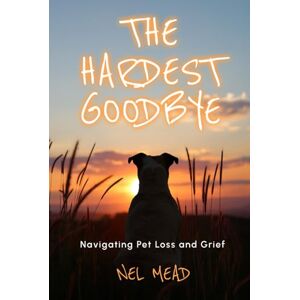 Mead, Nel The Hardest Goodbye: Navigating Pet Loss and Grief Mead, Nel The Hardest Goodbye: Navigating Pet Loss and Grief
