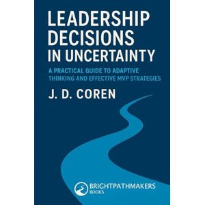 Coren, J. D. Leadership Decisions in Uncertainty (BrightPathMakers Professional Series) Coren, J. D. Leadership Decisions in Uncertainty (BrightPathMakers Professional Series)