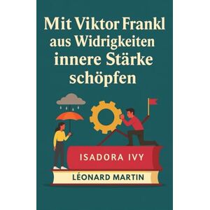 ivy, isadora Mit Viktor Frankl aus Widrigkeiten innere Stärke schöpfen ivy, isadora Mit Viktor Frankl aus Widrigkeiten innere Stärke schöpfen