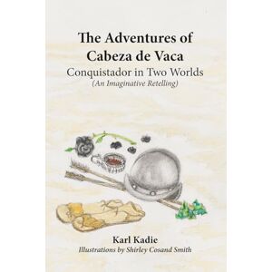 Kadie, Karl The Adventures of Cabeza de Vaca: Conquistador in Two Worlds Kadie, Karl The Adventures of Cabeza de Vaca: Conquistador in Two Worlds