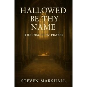 Marshall HALLOWED BE THY NAME: The Disciples' Prayer Marshall HALLOWED BE THY NAME: The Disciples' Prayer