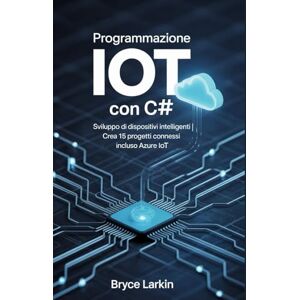 Larkin, Bryce Programmazione IoT con C#: Sviluppo di dispositivi intelligenti Crea 15 progetti connessi Incluso Azure IoT Larkin, Bryce Programmazione IoT con C#: Sviluppo di dispositivi intelligenti Crea 15 progetti connessi Incluso Azure IoT