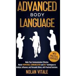 VITALE, NOLAN ADVANCED BODY LANGUAGE: Make Your Communication Effective: Master Nonverbal Communication and NLP Techniques to Analyze, Influence, and Persuade ... Techniques to Understand Yourself and Others) VITALE, NOLAN ADVANCED BODY LANGUAGE: Make Your Communication Effective: Master Nonverbal Communication and NLP Techniques to Analyze, Influence, and Persuade ... Techniques to Understand Yourself and Others)