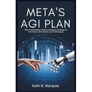 B. Marques, Keith META'S AGI PLAN: Mark Zuckerberg's Game-Changing Strategy for the Future of Humanity and Technology: Inside the Vision That Will Redefine Artificial Intelligence and Empower Human Progress (Tech Talk) B. Marques, Keith META'S AGI PLAN: Mark Zuckerberg's Game-Changing Strategy for the Future of Humanity and Technology: Inside the Vision That Will Redefine Artificial Intelligence and Empower Human Progress (Tech Talk)