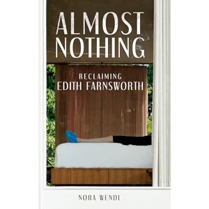 Wendl, Nora Almost Nothing: Reclaiming Edith Farnsworth Wendl, Nora Almost Nothing: Reclaiming Edith Farnsworth