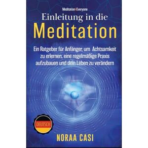Casi, Noraa Einleitung in die Meditation: Ein Ratgeber für Anfänger, um Achtsamkeit zu erlernen, eine regelmäßige Praxis aufzubauen und dein Leben zu verändern ('Meditation4Everyone' Series) Casi, Noraa Einleitung in die Meditation: Ein Ratgeber für Anfänger, um Achtsamkeit zu erlernen, eine regelmäßige Praxis aufzubauen und dein Leben zu verändern ('Meditation4Everyone' Series)