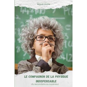 Dhyne, Dr Miguël Le compagnon de la physique indispensable: Du secondaire au supérieur Dhyne, Dr Miguël Le compagnon de la physique indispensable: Du secondaire au supérieur