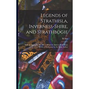 Sim, R Legends of Strathisla, Inverness-Shire, and Strathbogie: With an Appendix. 3D. Ed., to Which Is Added a Walk From Keith to Rothiemay by the Same Author Sim, R Legends of Strathisla, Inverness-Shire, and Strathbogie: With an Appendix. 3D. Ed., to Which Is Added a Walk From Keith to Rothiemay by the Same Author