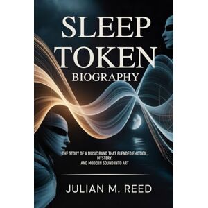 Reed, Julian M. SLEEP TOKEN BIOGRAPHY: The story of a music band that blended emotion, mystery and modern sound into art Reed, Julian M. SLEEP TOKEN BIOGRAPHY: The story of a music band that blended emotion, mystery and modern sound into art