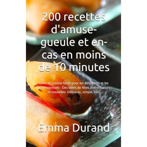 Durand, Emma 200 recettes d'amuse-gueule et en-cas en moins de 10 minutes: Livre de cuisine facile pour les débutants et les professionnels Des idées de fêtes intéressantes et nouvelles. Délicieux, simple, sain Durand, Emma 200 recettes d'amuse-gueule et en-cas en moins de 10 minutes: Livre de cuisine facile pour les débutants et les professionnels Des idées de fêtes intéressantes et nouvelles. Délicieux, simple, sain