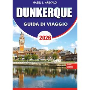 AREVALO, HAZEL L. DUNKERQUE GUIDA DI VIAGGIO 2026: Pianifica il tuo viaggio perfetto a Tunisi con consigli pratici, itinerari, dove alloggiare, mangiare ed esplorare, oltre a festival, shopping e fughe costiere AREVALO, HAZEL L. DUNKERQUE GUIDA DI VIAGGIO 2026: Pianifica il tuo viaggio perfetto a Tunisi con consigli pratici, itinerari, dove alloggiare, mangiare ed esplorare, oltre a festival, shopping e fughe costiere