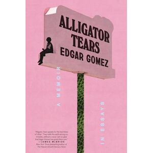 Gomez, Edgar Alligator Tears: A Memoir in Essays Gomez, Edgar Alligator Tears: A Memoir in Essays