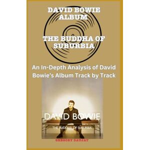 Daujat, Gregory David Bowie Album -The Buddha Of Suburbia Every Song- An In-Depth Analysis of David Bowie's Album Track by Track Daujat, Gregory David Bowie Album -The Buddha Of Suburbia Every Song- An In-Depth Analysis of David Bowie's Album Track by Track