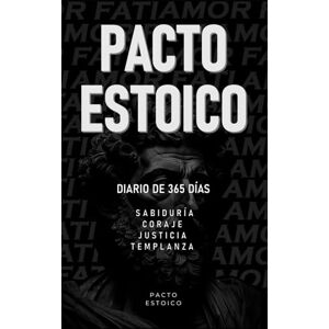 ESTOICO, PACTO PACTO ESTOICO: Diario de 365 días para cultivar sabiduría, coraje, justicia y templanza. Filosofía estoica con reflexiones y acciones diarias para transformar tu vida ESTOICO, PACTO PACTO ESTOICO: Diario de 365 días para cultivar sabiduría, coraje, justicia y templanza. Filosofía estoica con reflexiones y acciones diarias para transformar tu vida