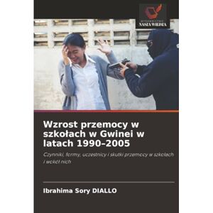 DIALLO, Ibrahima Sory Wzrost przemocy w szkołach w Gwinei w latach 1990–2005: Czynniki, formy, uczestnicy i skutki przemocy w szkołach i wokół nich: Czynniki, formy, uczestnicy i skutki przemocy w szko¿ach i wokó¿ nich DIALLO, Ibrahima Sory Wzrost przemocy w szkołach w Gwinei w latach 1990–2005: Czynniki, formy, uczestnicy i skutki przemocy w szkołach i wokół nich: Czynniki, formy, uczestnicy i skutki przemocy w szko¿ach i wokó¿ nich