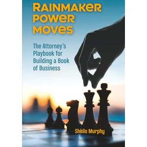 Murphy, Sheila Rainmaker Power Moves: The Attorney’s Playbook for Building a Book of Business Murphy, Sheila Rainmaker Power Moves: The Attorney’s Playbook for Building a Book of Business