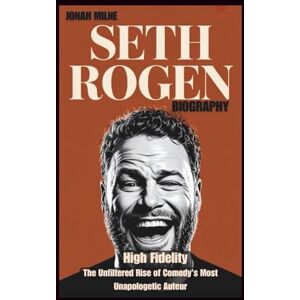 Milne, Jonah SETH ROGEN BIOGRAPHY: High Fidelity: The Unfiltered Rise of Comedy's Most Unapologetic Auteur Milne, Jonah SETH ROGEN BIOGRAPHY: High Fidelity: The Unfiltered Rise of Comedy's Most Unapologetic Auteur