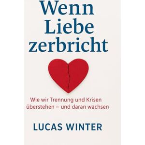 Winter, Lucas Wenn Liebe zerbricht: Wie wir Trennung und Krisen überstehen -- und daran wachsen Winter, Lucas Wenn Liebe zerbricht: Wie wir Trennung und Krisen überstehen -- und daran wachsen
