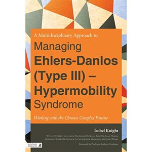Isobel Knight With contributions from Professor Howard Bird, Dr Alan Hakim, Rosemary Keer, Dr Andrew Lucas, Dr Jane Simmonds and John Wilks A Multidisciplinary Approach to Managing Ehlers-Danlos (Type III) Hypermobility Syndrome: Working with the Chronic Isobel Knight With contributions from Professor Howard Bird, Dr Alan Hakim, Rosemary Keer, Dr Andrew Lucas, Dr Jane Simmonds and John Wilks A Multidisciplinary Approach to Managing Ehlers-Danlos (Type III) Hypermobility Syndrome: Working with the Chronic