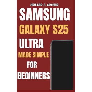 Archer, Howard P. SAMSUNG GALAXY S25 ULTRA MADE SIMPLE FOR BEGINNERS: Step-by-step guide to personalizing, managing battery life and maximizing performance unlock hidden features. (Apple and Samsung Simplified) Archer, Howard P. SAMSUNG GALAXY S25 ULTRA MADE SIMPLE FOR BEGINNERS: Step-by-step guide to personalizing, managing battery life and maximizing performance unlock hidden features. (Apple and Samsung Simplified)