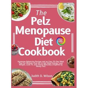 Wilson The Pelz Menopause Diet Cookbook: Hormone-Balancing Recipes and an Easy 30-Day Meal Plan for Women Over 40 to Get More Energy, Lose Weight, Look Fit, and Thrive Naturally Inspired by Mindy Pelz Wilson The Pelz Menopause Diet Cookbook: Hormone-Balancing Recipes and an Easy 30-Day Meal Plan for Women Over 40 to Get More Energy, Lose Weight, Look Fit, and Thrive Naturally Inspired by Mindy Pelz