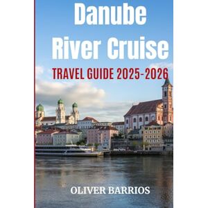 Barrios, Oliver Danube River Cruise Travel Guide 2025–2026: Your Essential Companion for Danube River Cruises — Routes, Shore Excursions, Cultural Insights, and Travel Tips Across Central and Eastern Europe Barrios, Oliver Danube River Cruise Travel Guide 2025–2026: Your Essential Companion for Danube River Cruises — Routes, Shore Excursions, Cultural Insights, and Travel Tips Across Central and Eastern Europe