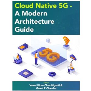 Chemitiganti, Vamsi Cloud Native 5G A Modern Architecture Guide: From Concept to Cloud: Transforming Telecom Infrastructure (Industry Talks Tech) Chemitiganti, Vamsi Cloud Native 5G A Modern Architecture Guide: From Concept to Cloud: Transforming Telecom Infrastructure (Industry Talks Tech)