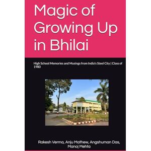 Verma, Rakesh M Magic of Growing Up in Bhilai: High School Memories and Musings from India's Steel City Class of 1980 Verma, Rakesh M Magic of Growing Up in Bhilai: High School Memories and Musings from India's Steel City Class of 1980