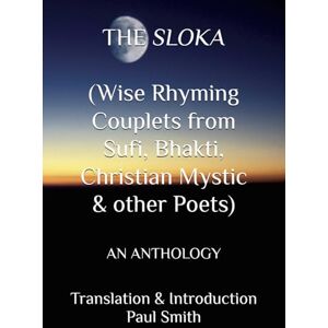 Smith, Paul THE SLOKA (Wise Rhyming Couplets from Sufi, Bhakti, Christian Mystic & other Poets): AN ANTHOLOGY Smith, Paul THE SLOKA (Wise Rhyming Couplets from Sufi, Bhakti, Christian Mystic & other Poets): AN ANTHOLOGY