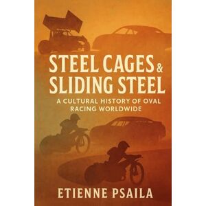 Psaila, Etienne Steel Cages & Sliding Steel: A Cultural History of Oval Racing Worldwide Psaila, Etienne Steel Cages & Sliding Steel: A Cultural History of Oval Racing Worldwide