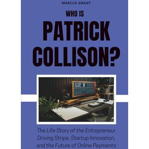 GRANT, MARCUS Who is Patrick Collison?: The Life Story of the Entrepreneur Driving Stripe, Startup Innovation, and the Future of Online Payments: 3 (Billionaire Minds: Stories of Grit and Greatness) GRANT, MARCUS Who is Patrick Collison?: The Life Story of the Entrepreneur Driving Stripe, Startup Innovation, and the Future of Online Payments: 3 (Billionaire Minds: Stories of Grit and Greatness)