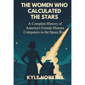 Hopkins, Kyle THE WOMEN WHO CALCULATED THE STARS: A Complete History of America's Female Human Computers in the Space Race Hopkins, Kyle THE WOMEN WHO CALCULATED THE STARS: A Complete History of America's Female Human Computers in the Space Race