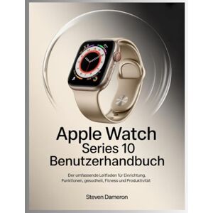 Dameron, Steven Apple Watch Series 10 Benutzerhandbuch: Der umfassende Leitfaden für Einrichtung, Funktionen, Gesundheit, Fitness und Produktivität Dameron, Steven Apple Watch Series 10 Benutzerhandbuch: Der umfassende Leitfaden für Einrichtung, Funktionen, Gesundheit, Fitness und Produktivität