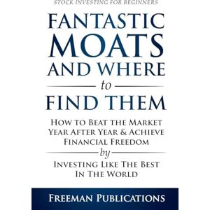 Publications, Freeman Stock Investing for Beginners: Fantastic Moats and Where to Find Them How to Beat the Market Year After Year & Achieve Financial Freedom By Investing Like The Best In The World Publications, Freeman Stock Investing for Beginners: Fantastic Moats and Where to Find Them How to Beat the Market Year After Year & Achieve Financial Freedom By Investing Like The Best In The World