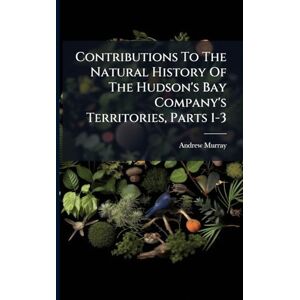 Murray, Andrew Contributions To The Natural History Of The Hudson's Bay Company's Territories, Parts 1-3 Murray, Andrew Contributions To The Natural History Of The Hudson's Bay Company's Territories, Parts 1-3