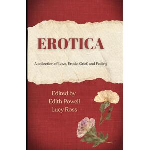 Powell, Edith Erotica: A collection of Love, Erotic, Grief, and Feeling Powell, Edith Erotica: A collection of Love, Erotic, Grief, and Feeling