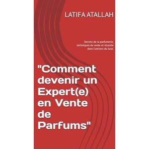 ATALLAH, LATIFA Comment devenir un Expert(e) en Vente de Parfums": Les Secrets de la parfumerie, techniques de vente et réussite dans l'univers du luxe. ATALLAH, LATIFA Comment devenir un Expert(e) en Vente de Parfums": Les Secrets de la parfumerie, techniques de vente et réussite dans l'univers du luxe.