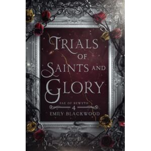 Blackwood, Emily Trials of Saints and Glory: Fae of Rewyth Book 4 Blackwood, Emily Trials of Saints and Glory: Fae of Rewyth Book 4