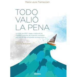 Tramezzani, María Laura Todo Valió La Pena: La Crisis De 2001. Auge Y Caída De Los Fondos De Inversión Contados Por Una De Sus Principales Protagonistas Tramezzani, María Laura Todo Valió La Pena: La Crisis De 2001. Auge Y Caída De Los Fondos De Inversión Contados Por Una De Sus Principales Protagonistas
