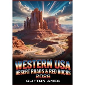 Ames, Clifton Western USA Desert Roads & Red Rocks 2026: The Ultimate Road Trip Guide to Scenic Drives, Slot Canyons, National Parks & Hidden Gems Ames, Clifton Western USA Desert Roads & Red Rocks 2026: The Ultimate Road Trip Guide to Scenic Drives, Slot Canyons, National Parks & Hidden Gems