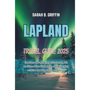 Griffin LAPLAND TRAVEL GUIDE 2025: Experience breathtaking Arctic scenery, rich traditions of the Sámi people, and exhilarating activities that bring the far north to life Griffin LAPLAND TRAVEL GUIDE 2025: Experience breathtaking Arctic scenery, rich traditions of the Sámi people, and exhilarating activities that bring the far north to life