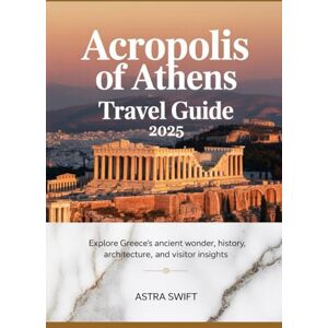 Swift, Astra Acropolis of Athens Travel Guide 2025: Explore Greece’s Ancient Wonder, History, Architecture, and Visitor Insights Swift, Astra Acropolis of Athens Travel Guide 2025: Explore Greece’s Ancient Wonder, History, Architecture, and Visitor Insights