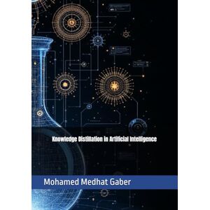 Gaber, Mohamed Medhat Knowledge Distillation in Artificial Intelligence Gaber, Mohamed Medhat Knowledge Distillation in Artificial Intelligence