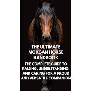 Books, Inkspire The Ultimate Morgan Horse Handbook: The Complete Guide to Raising, Understanding, and Caring for a Proud and Versatile Companion Books, Inkspire The Ultimate Morgan Horse Handbook: The Complete Guide to Raising, Understanding, and Caring for a Proud and Versatile Companion