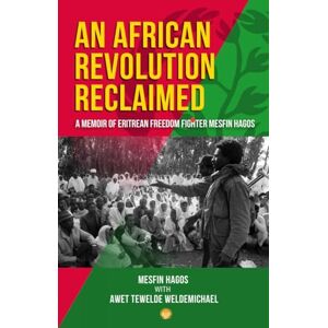 Mesfin Hagos AN AFRICAN REVOLUTION RECLAIMED: A memoir of Eritrean Freedom Fighter Mesfin Hagos AN AFRICAN REVOLUTION RECLAIMED: A memoir of Eritrean Freedom Fighter