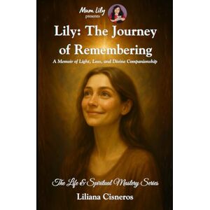 Cisneros, Liliana Lily: The Journey of Remembering: A Memoir of Light, Loss, and Divine Companionship (The Life & Spiritual Mastery Series) Cisneros, Liliana Lily: The Journey of Remembering: A Memoir of Light, Loss, and Divine Companionship (The Life & Spiritual Mastery Series)