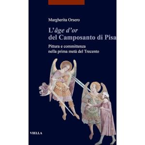 Orsero, Margherita L'Age d'Or del Camposanto Di Pisa: Pittura E Committenza Nella Prima Meta del Trecento (I Libri di Viella. Arte Etudes Lausannoises d'Histoire de l'Art, 32) Orsero, Margherita L'Age d'Or del Camposanto Di Pisa: Pittura E Committenza Nella Prima Meta del Trecento (I Libri di Viella. Arte Etudes Lausannoises d'Histoire de l'Art, 32)
